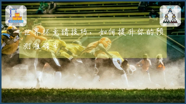 世界杯竞猜技巧，如何提升你的预测准确率