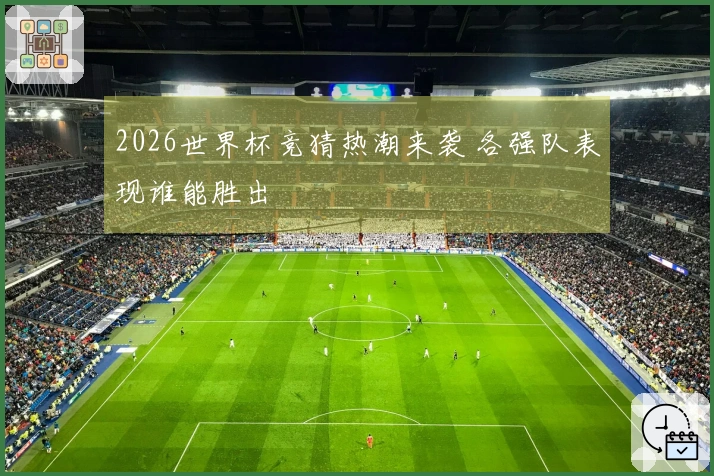 2026世界杯竞猜热潮来袭 各强队表现谁能胜出