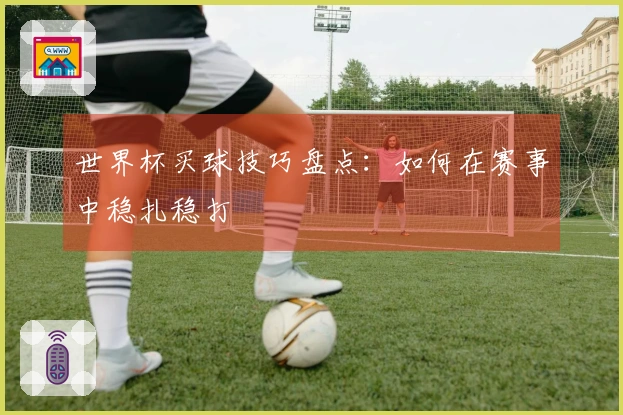 世界杯买球技巧盘点：如何在赛事中稳扎稳打
