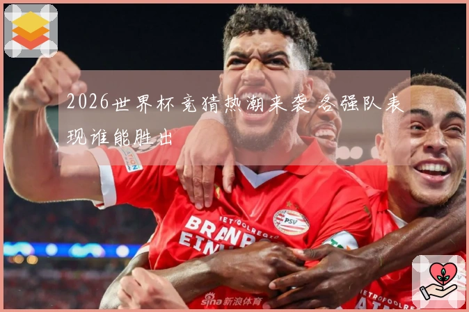 2026世界杯竞猜热潮来袭 各强队表现谁能胜出
